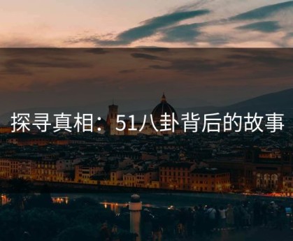 探寻真相：51八卦背后的故事