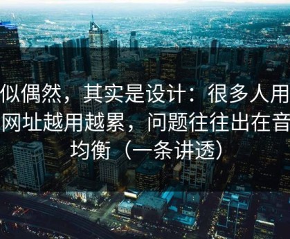 看似偶然，其实是设计：很多人用51网网址越用越累，问题往往出在音量均衡（一条讲透）