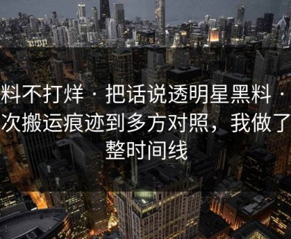 黑料不打烊 · 把话说透明星黑料 · 从二次搬运痕迹到多方对照，我做了完整时间线
