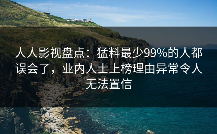 人人影视盘点:猛料最少99%的人都误会了,业内人士上榜理由异常令人无法置信 人人影视盘点:猛料最少99%的人都误会了,业内人士上榜理由异常令人无法置信