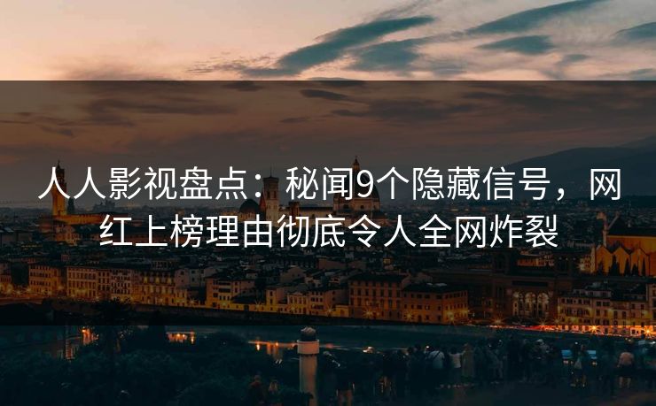 人人影视盘点:秘闻9个隐藏信号,网红上榜理由彻底令人全网炸裂 人人影视盘点:秘闻9个隐藏信号,网红上榜理由彻底令人全网炸裂