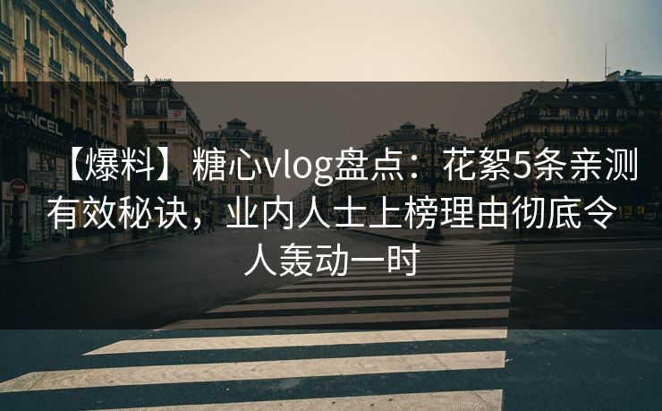 【爆料】糖心vlog盘点：花絮5条亲测有效秘诀，业内人士上榜理由彻底令人轰动一时