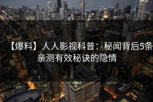 【爆料】人人影视科普：秘闻背后5条亲测有效秘诀的隐情