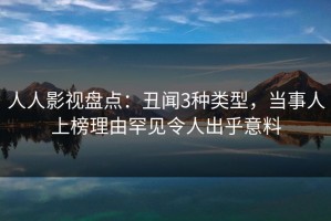 人人影视盘点：丑闻3种类型，当事人上榜理由罕见令人出乎意料