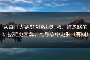 从每日大赛51到数据对照：被忽略的证据链更客观，比想象中更狠（有图）