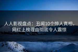 人人影视盘点：丑闻10个惊人真相，网红上榜理由彻底令人震惊