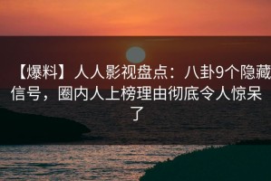 【爆料】人人影视盘点：八卦9个隐藏信号，圈内人上榜理由彻底令人惊呆了