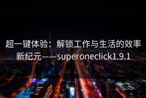 超一键体验：解锁工作与生活的效率新纪元——superoneclick1.9.1