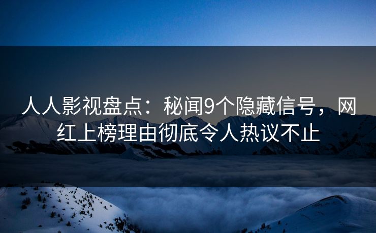 人人影视盘点：秘闻9个隐藏信号，网红上榜理由彻底令人热议不止