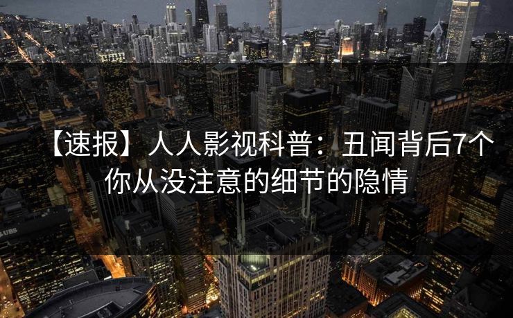 【速报】人人影视科普：丑闻背后7个你从没注意的细节的隐情