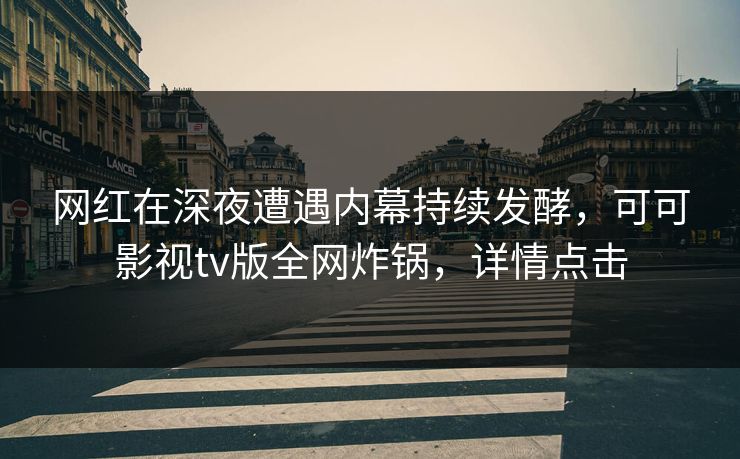 网红在深夜遭遇内幕持续发酵，可可影视tv版全网炸锅，详情点击