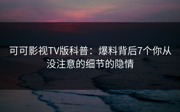 可可影视TV版科普：爆料背后7个你从没注意的细节的隐情