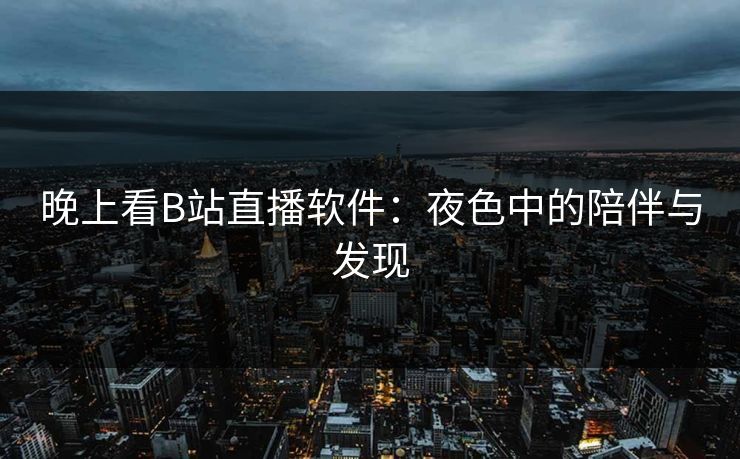 晚上看B站直播软件：夜色中的陪伴与发现