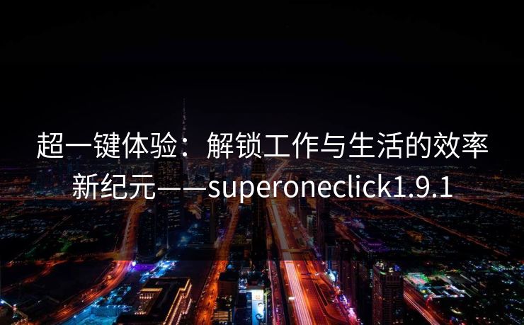 超一键体验：解锁工作与生活的效率新纪元——superoneclick1.9.1