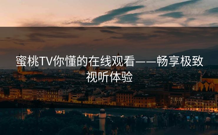 蜜桃TV你懂的在线观看——畅享极致视听体验