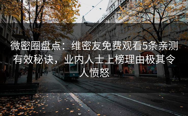 微密圈盘点：维密友免费观看5条亲测有效秘诀，业内人士上榜理由极其令人愤怒