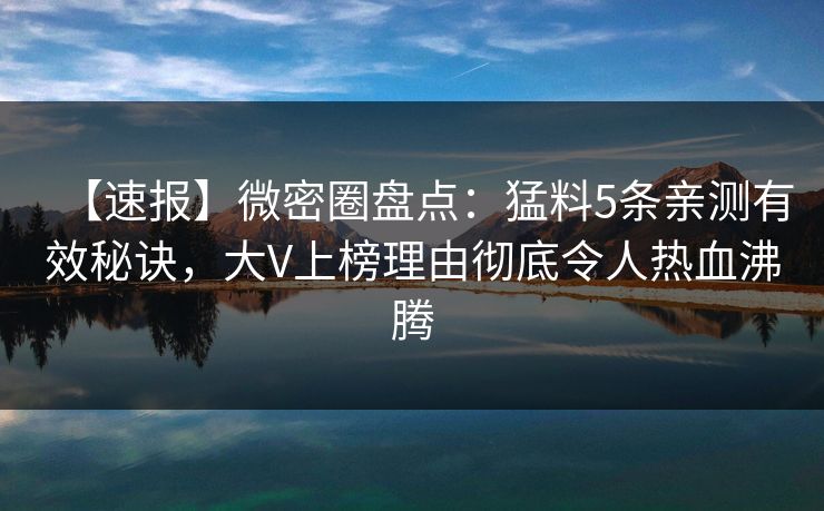 【速报】微密圈盘点：猛料5条亲测有效秘诀，大V上榜理由彻底令人热血沸腾